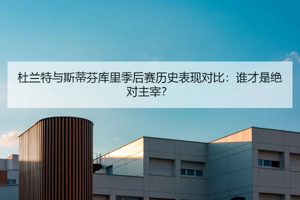 杜兰特与斯蒂芬库里季后赛历史表现对比：谁才是绝对主宰？